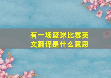 有一场篮球比赛英文翻译是什么意思