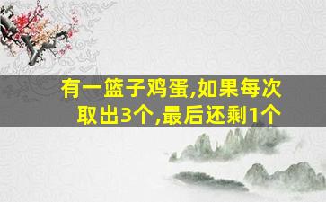 有一篮子鸡蛋,如果每次取出3个,最后还剩1个