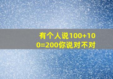 有个人说100+100=200你说对不对