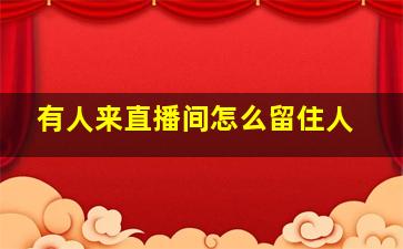 有人来直播间怎么留住人