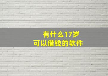 有什么17岁可以借钱的软件