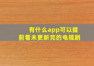 有什么app可以提前看未更新完的电视剧