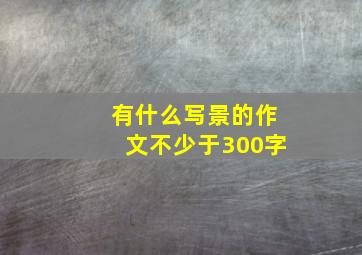 有什么写景的作文不少于300字