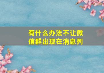 有什么办法不让微信群出现在消息列