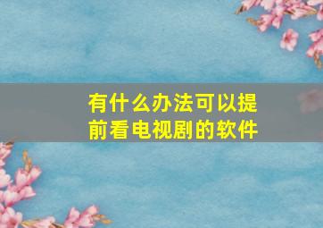 有什么办法可以提前看电视剧的软件