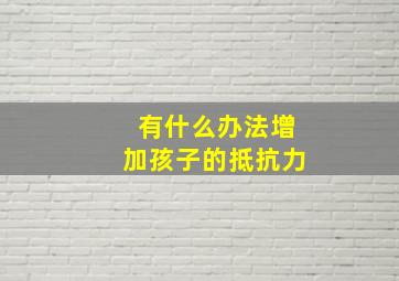 有什么办法增加孩子的抵抗力