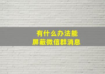 有什么办法能屏蔽微信群消息