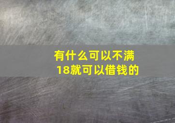 有什么可以不满18就可以借钱的