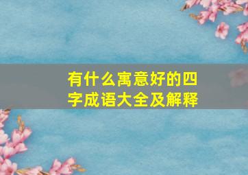 有什么寓意好的四字成语大全及解释