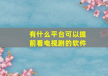 有什么平台可以提前看电视剧的软件