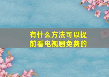 有什么方法可以提前看电视剧免费的