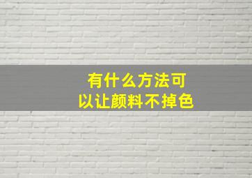 有什么方法可以让颜料不掉色