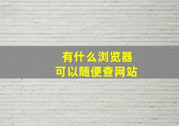 有什么浏览器可以随便查网站