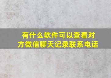 有什么软件可以查看对方微信聊天记录联系电话