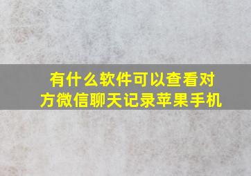 有什么软件可以查看对方微信聊天记录苹果手机