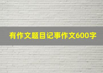 有作文题目记事作文600字