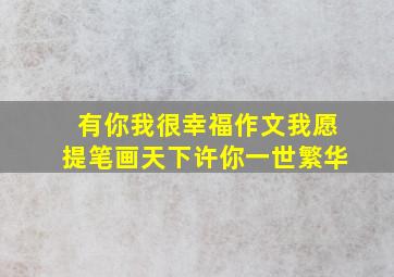 有你我很幸福作文我愿提笔画天下许你一世繁华