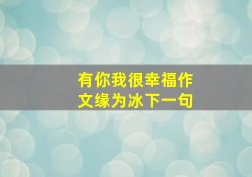 有你我很幸福作文缘为冰下一句