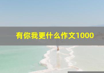 有你我更什么作文1000