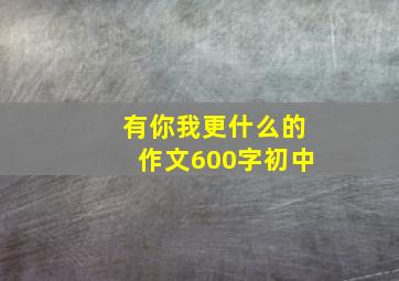 有你我更什么的作文600字初中