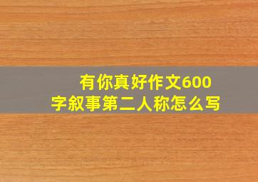 有你真好作文600字叙事第二人称怎么写