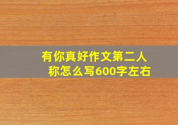 有你真好作文第二人称怎么写600字左右