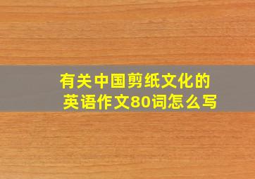 有关中国剪纸文化的英语作文80词怎么写