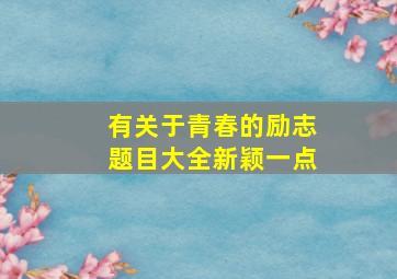 有关于青春的励志题目大全新颖一点