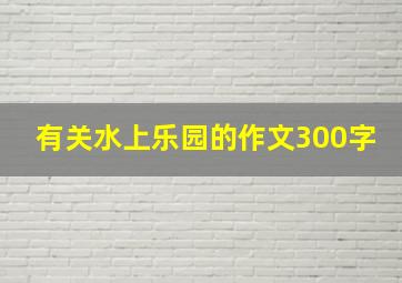 有关水上乐园的作文300字