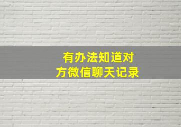 有办法知道对方微信聊天记录