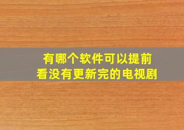 有哪个软件可以提前看没有更新完的电视剧