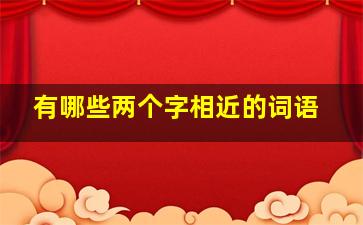 有哪些两个字相近的词语