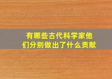 有哪些古代科学家他们分别做出了什么贡献