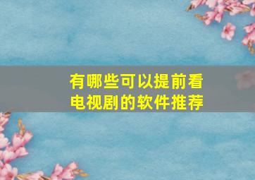 有哪些可以提前看电视剧的软件推荐