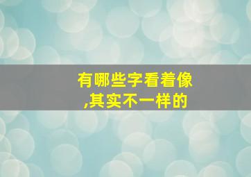 有哪些字看着像,其实不一样的