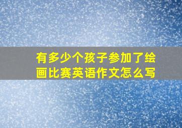 有多少个孩子参加了绘画比赛英语作文怎么写