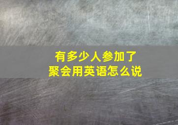 有多少人参加了聚会用英语怎么说