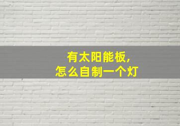 有太阳能板,怎么自制一个灯