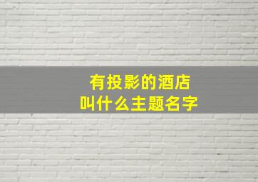 有投影的酒店叫什么主题名字