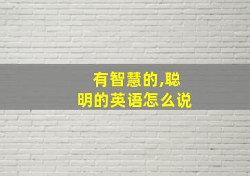 有智慧的,聪明的英语怎么说