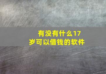 有没有什么17岁可以借钱的软件