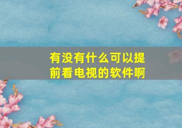 有没有什么可以提前看电视的软件啊