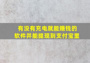 有没有充电就能赚钱的软件并能提现到支付宝里