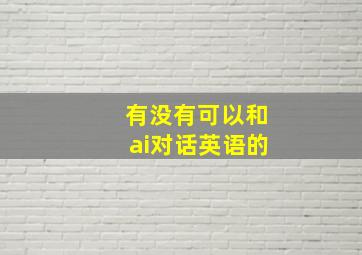 有没有可以和ai对话英语的