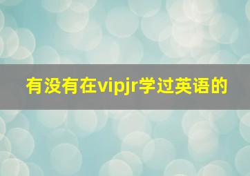 有没有在vipjr学过英语的