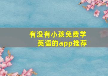 有没有小孩免费学英语的app推荐