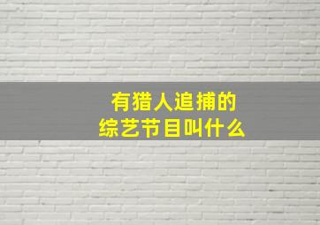 有猎人追捕的综艺节目叫什么