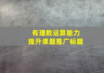 有理数运算能力提升课题推广标题