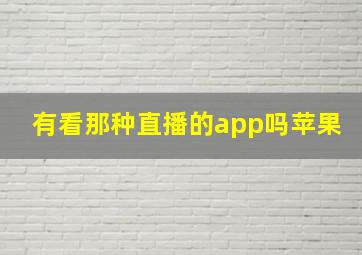 有看那种直播的app吗苹果