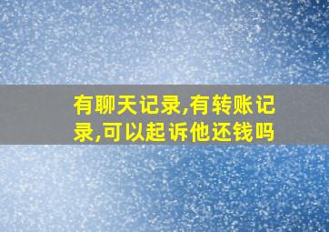 有聊天记录,有转账记录,可以起诉他还钱吗